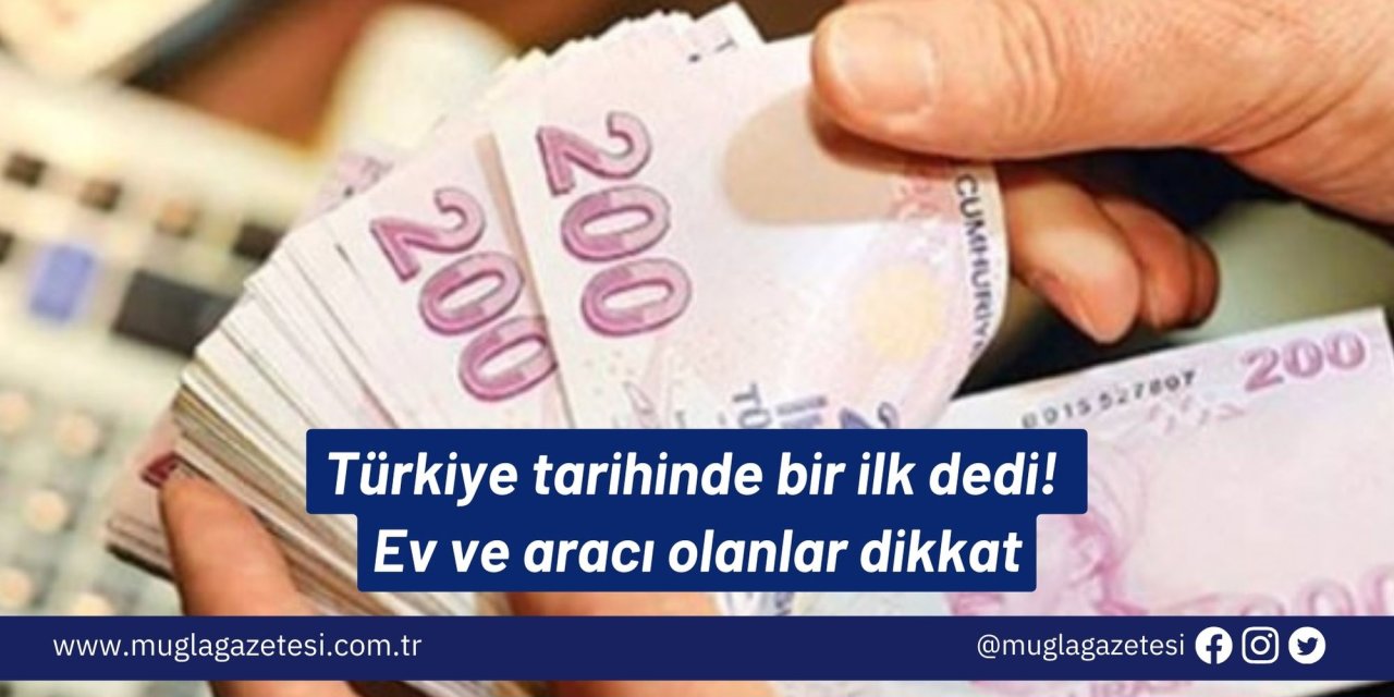 Türkiye tarihinde bir ilk dedi! Ev ve aracı olanlar dikkat