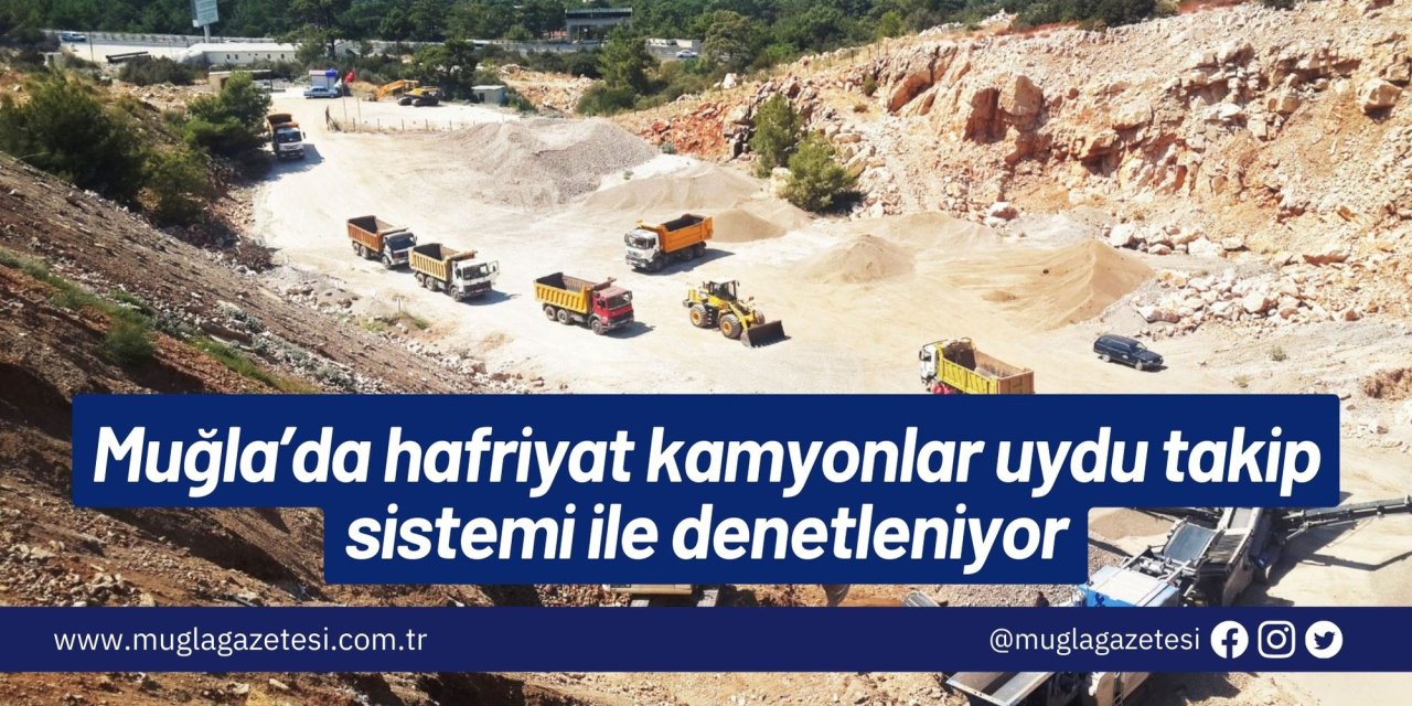 Muğla’da hafriyat kamyonlar uydu takip sistemi ile denetleniyor