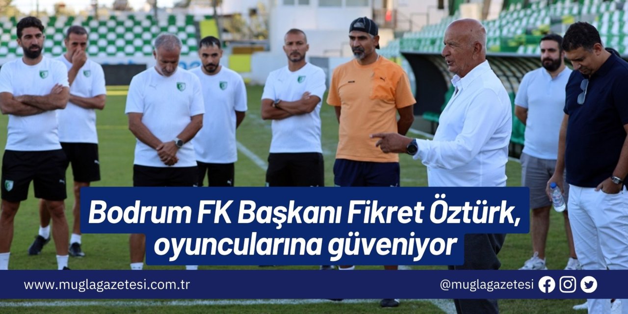 Bodrum FK Başkanı Fikret Öztürk, oyuncularına güveniyor