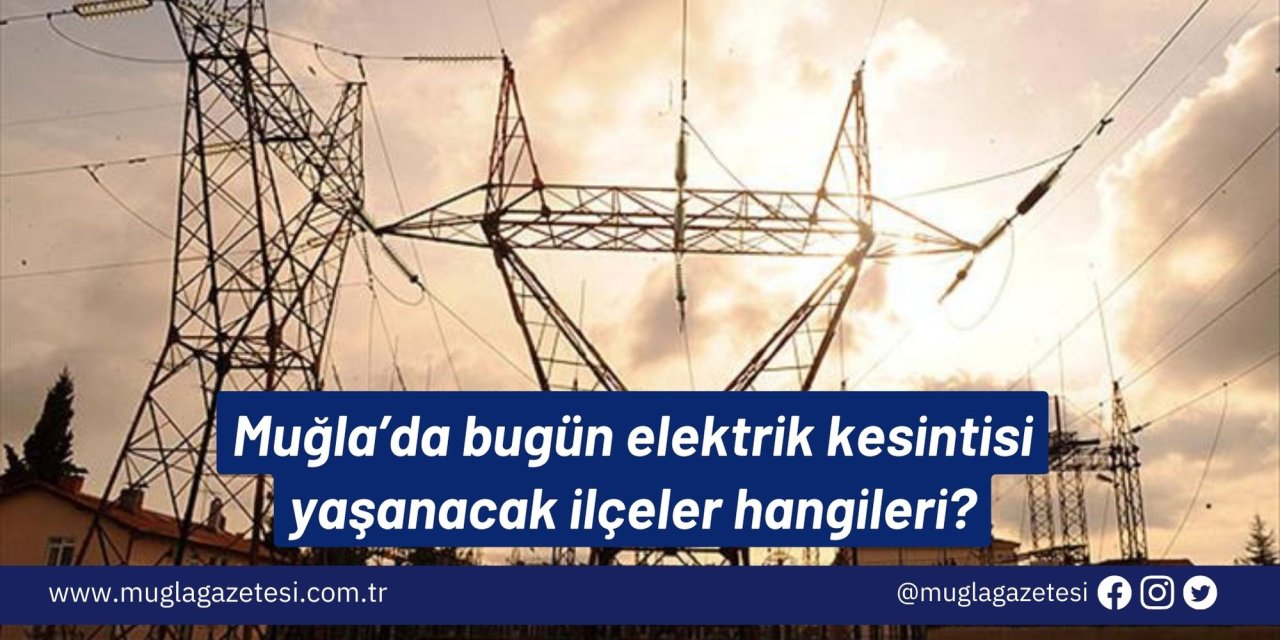 Muğla’da bugün elektrik kesintisi yaşanacak ilçeler hangileri?