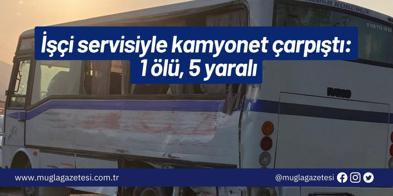 İşçi servisiyle kamyonet çarpıştı: 1 ölü, 5 yaralı