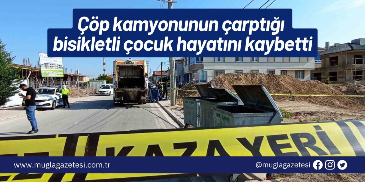 Çöp kamyonunun çarptığı bisikletli çocuk hayatını kaybetti