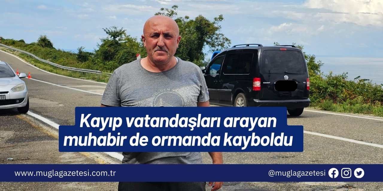 Kayıp vatandaşları arayan muhabir de ormanda kayboldu