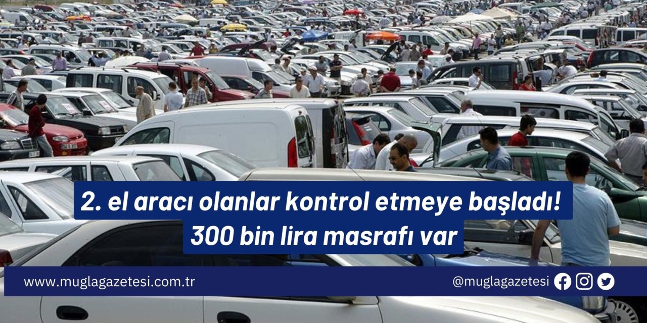 2. el aracı olanlar kontrol etmeye başladı! 300 bin lira masrafı var