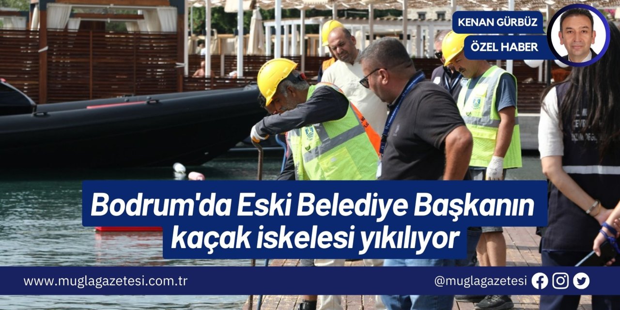 Bodrum'da Eski Belediye Başkanın kaçak iskelesi yıkılıyor