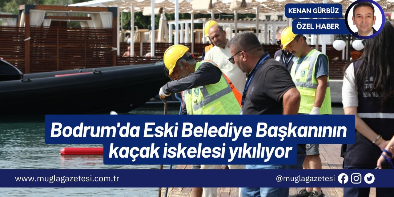 Bodrum'da Eski Belediye Başkanının kaçak iskelesi yıkılıyor