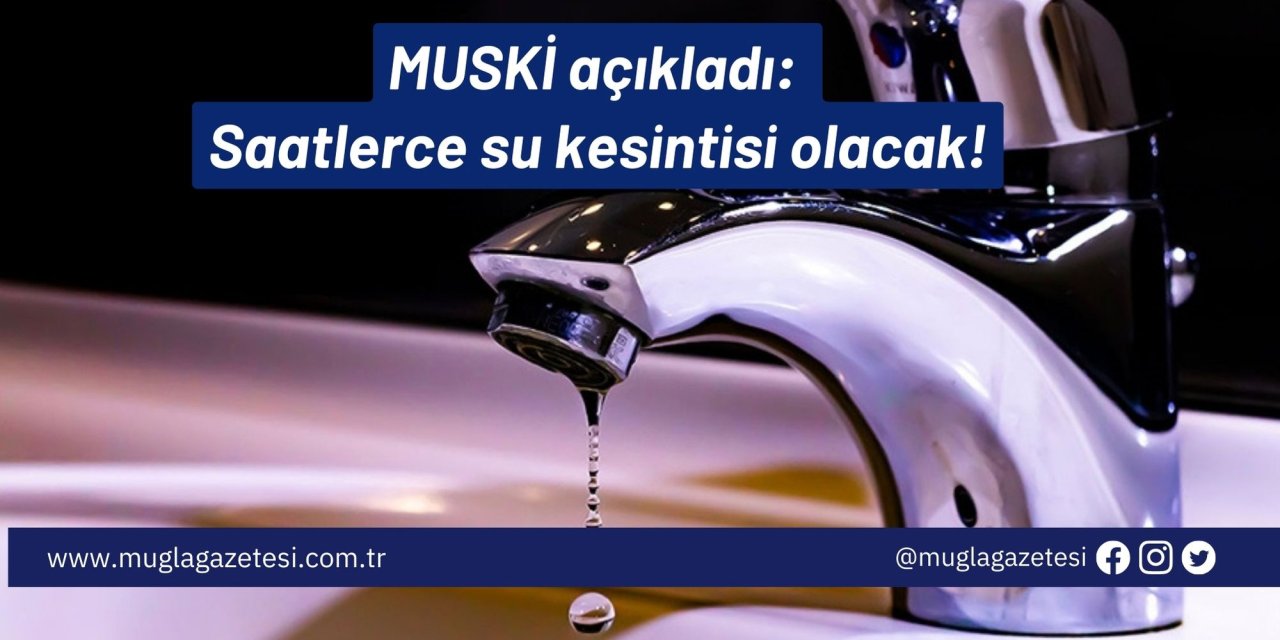 MUSKİ açıkladı: Saatlerce su kesintisi olacak!