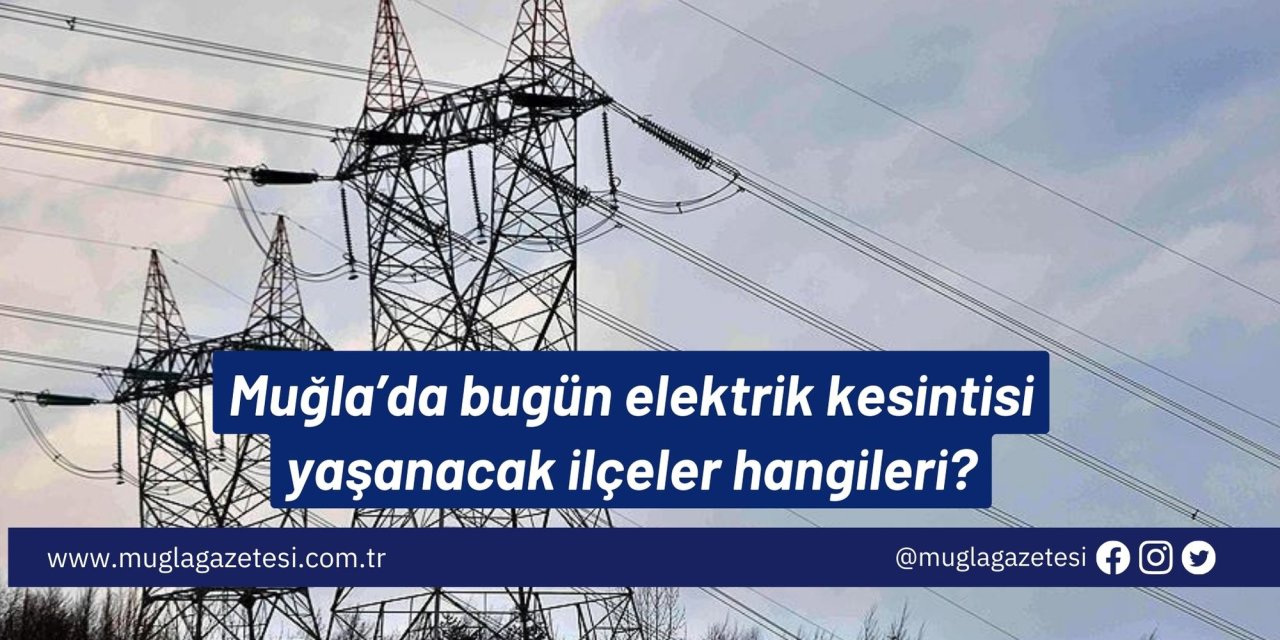 Muğla’da bugün elektrik kesintisi yaşanacak ilçeler hangileri?