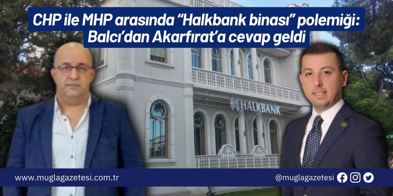 CHP ile MHP arasında “Halkbank binası” polemiği: Balcı’dan Akarfırat’a cevap geldi