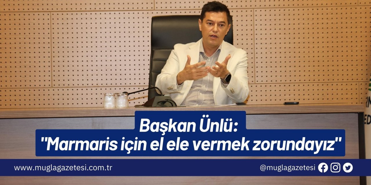 Başkan Ünlü: "Marmaris için el ele vermek zorundayız"