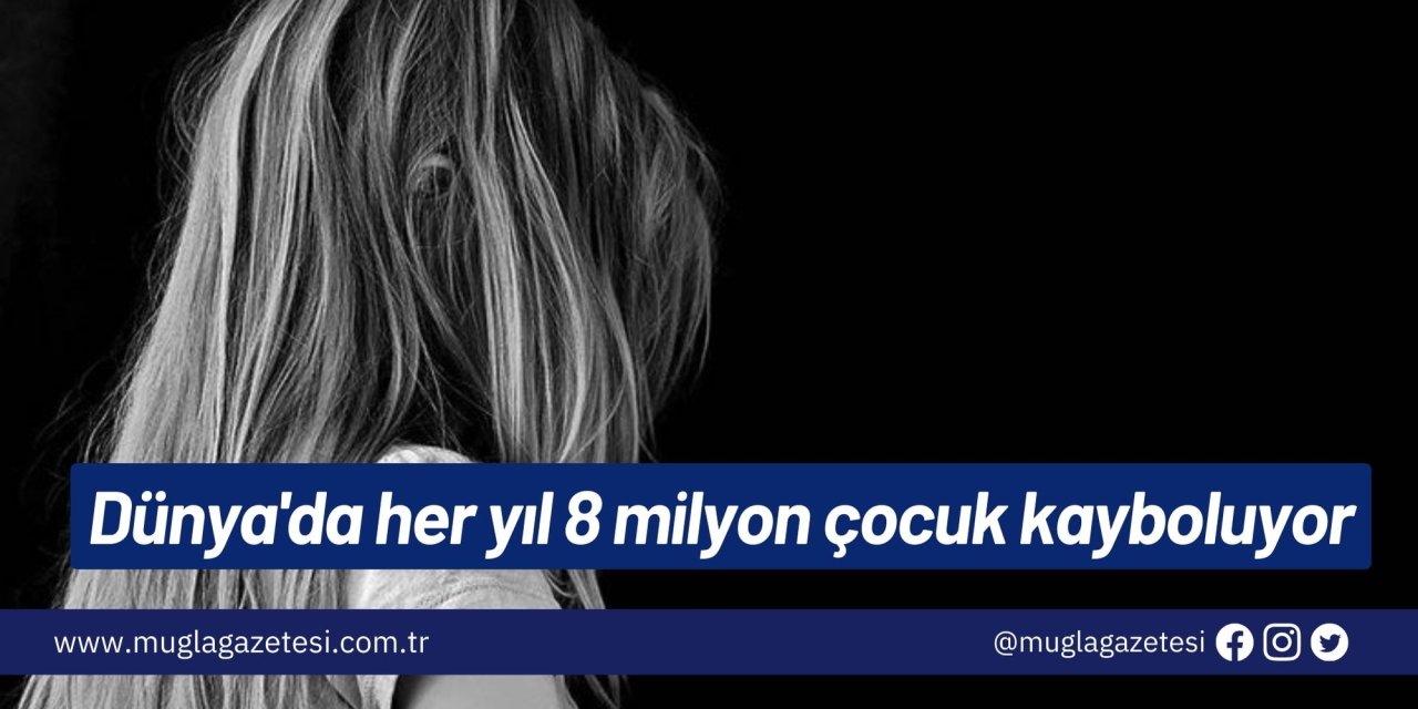 Dünya'da her yıl 8 milyon çocuk kayboluyor