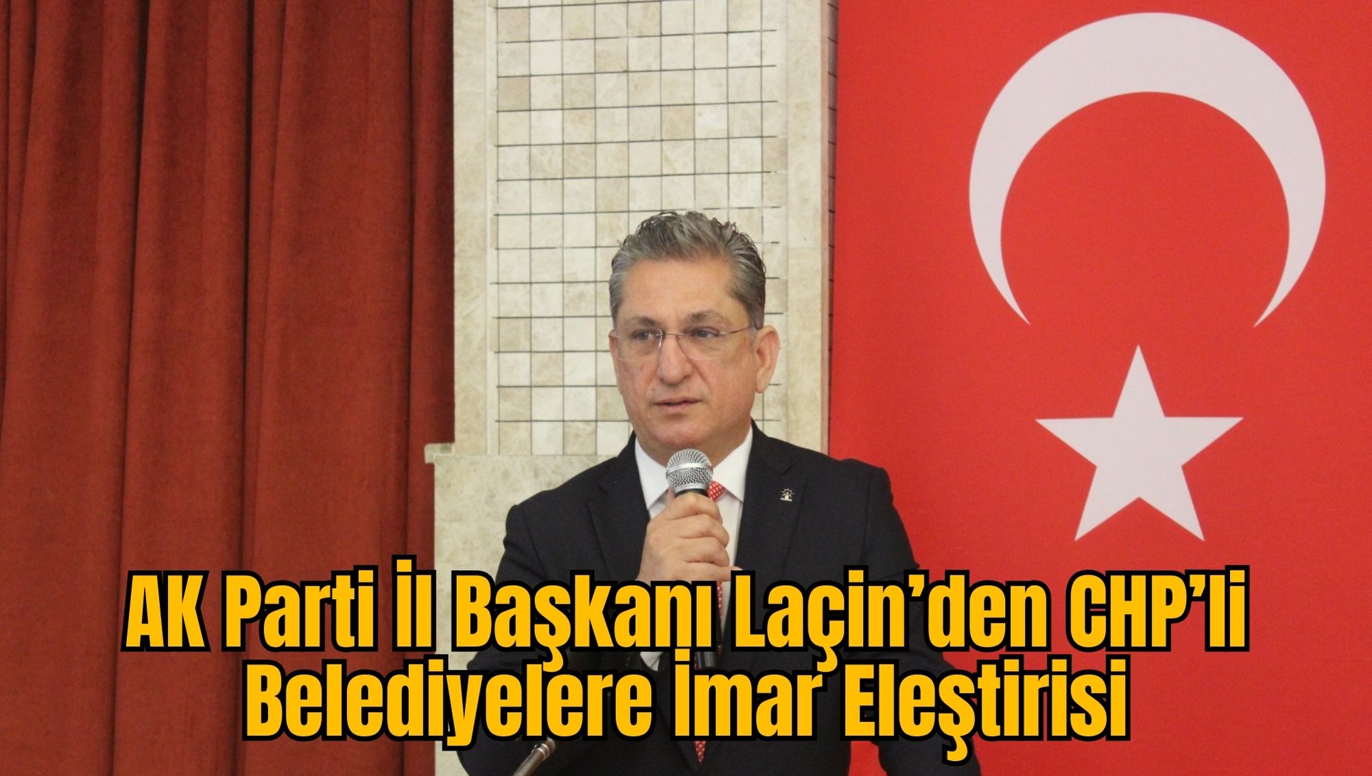 AK Parti İl Başkanı Laçin’den CHP’li Belediyelere İmar Eleştirisi