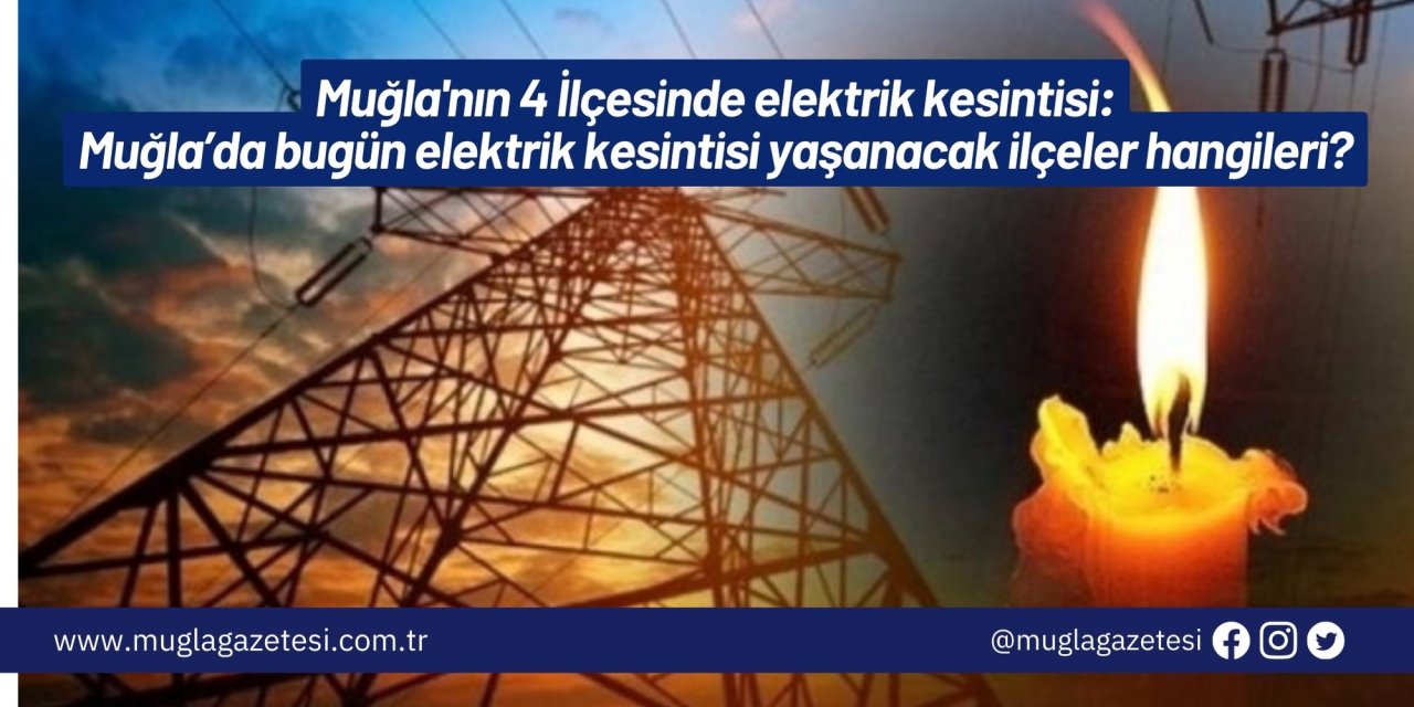 Muğla'nın 4 İlçesinde elektrik kesintisi: Muğla’da bugün elektrik kesintisi yaşanacak ilçeler hangileri?