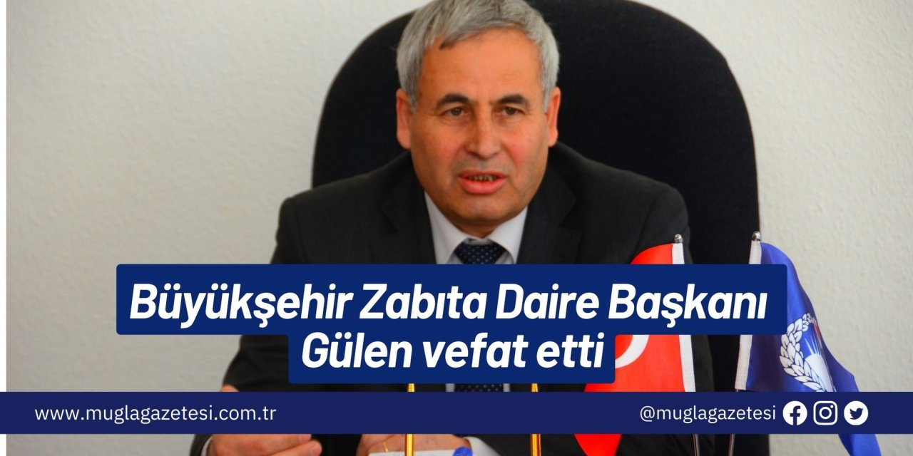 Büyükşehir Zabıta Daire Başkanı Gülen vefat etti