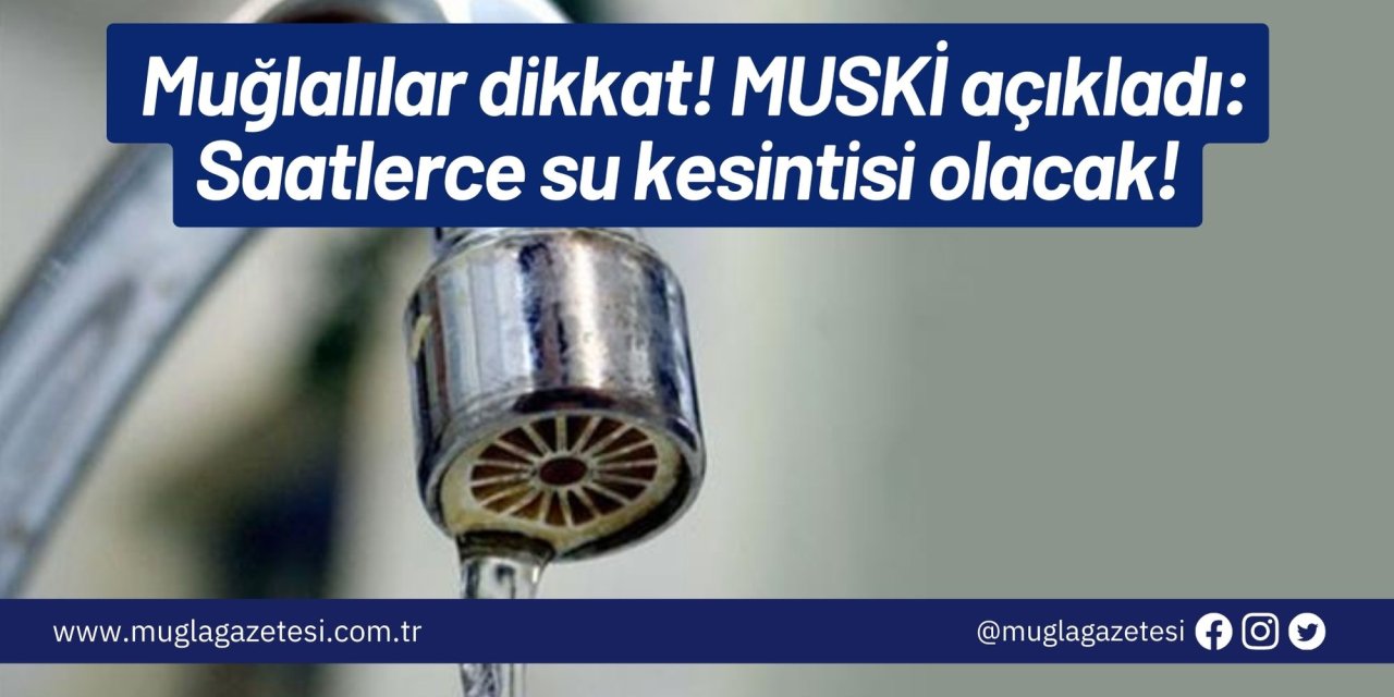 Muğlalılar dikkat! MUSKİ açıkladı: Saatlerce su kesintisi olacak!