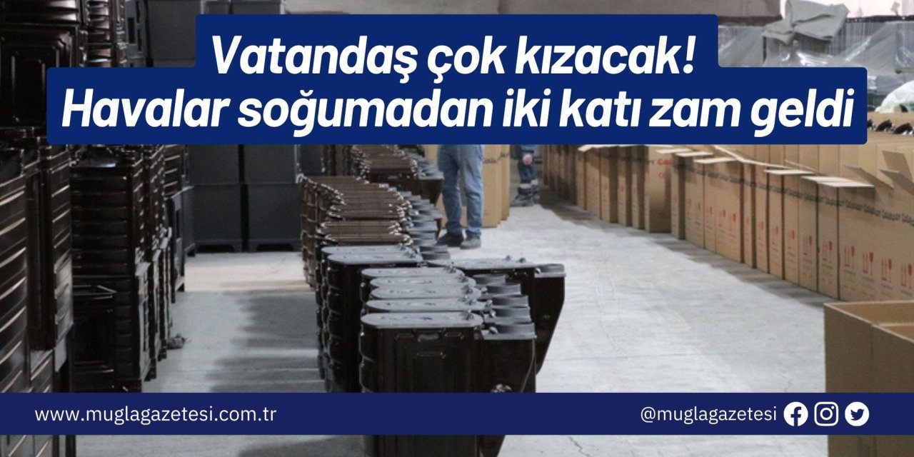 Vatandaş çok kızacak! Havalar soğumadan iki katı zam geldi