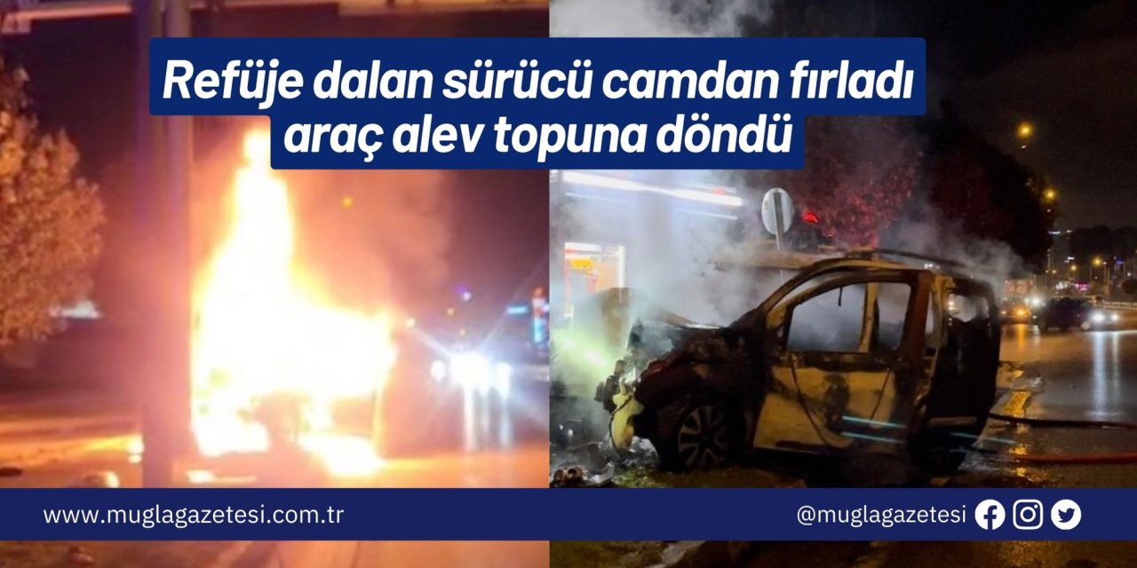 Refüje dalan sürücü camdan fırladı, araç alev topuna döndü