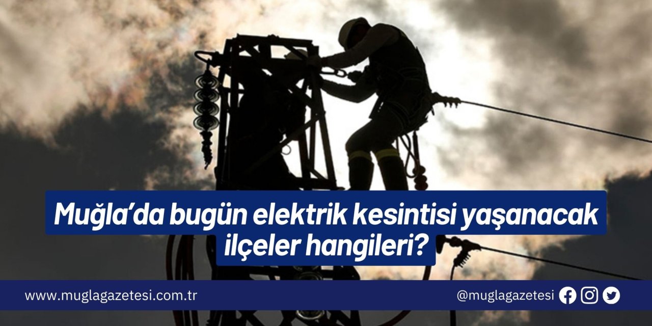 Muğla’da bugün elektrik kesintisi yaşanacak ilçeler hangileri?