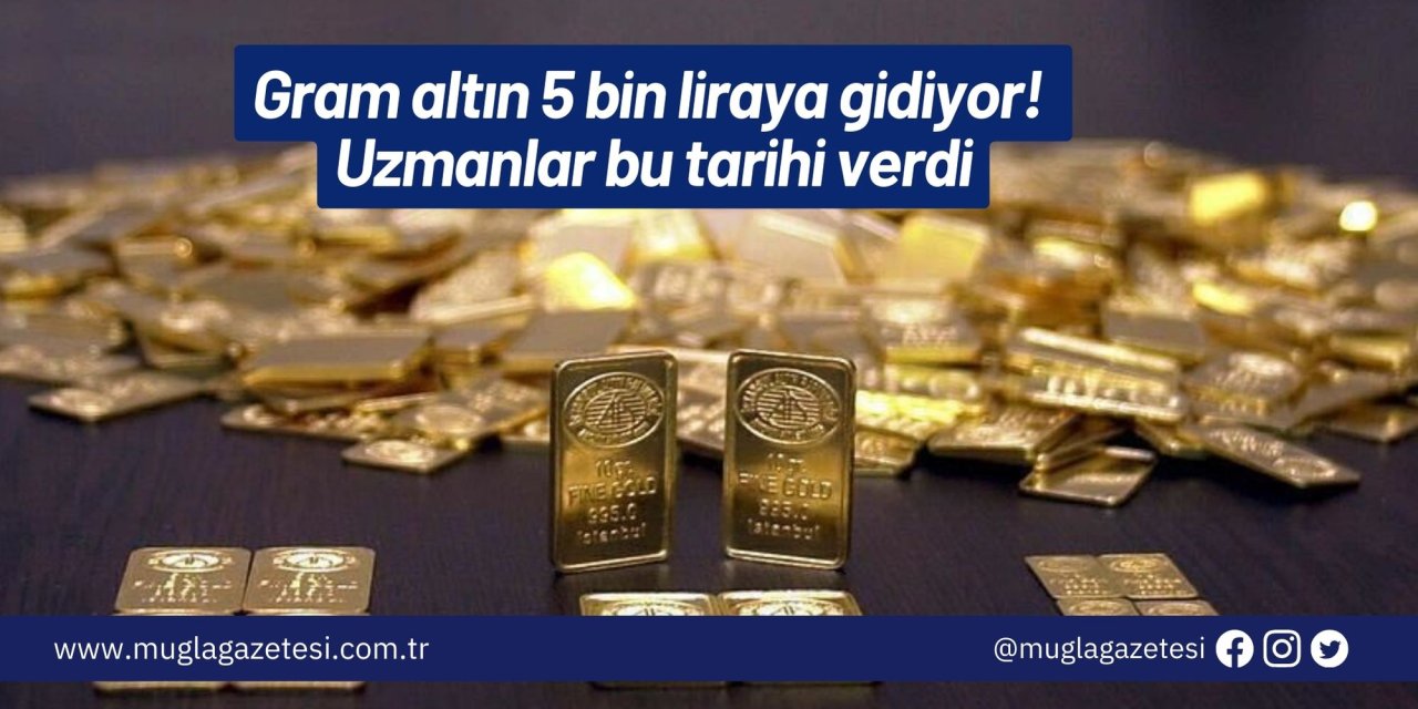 Gram altın 5 bin liraya gidiyor! Uzmanlar bu tarihi verdi