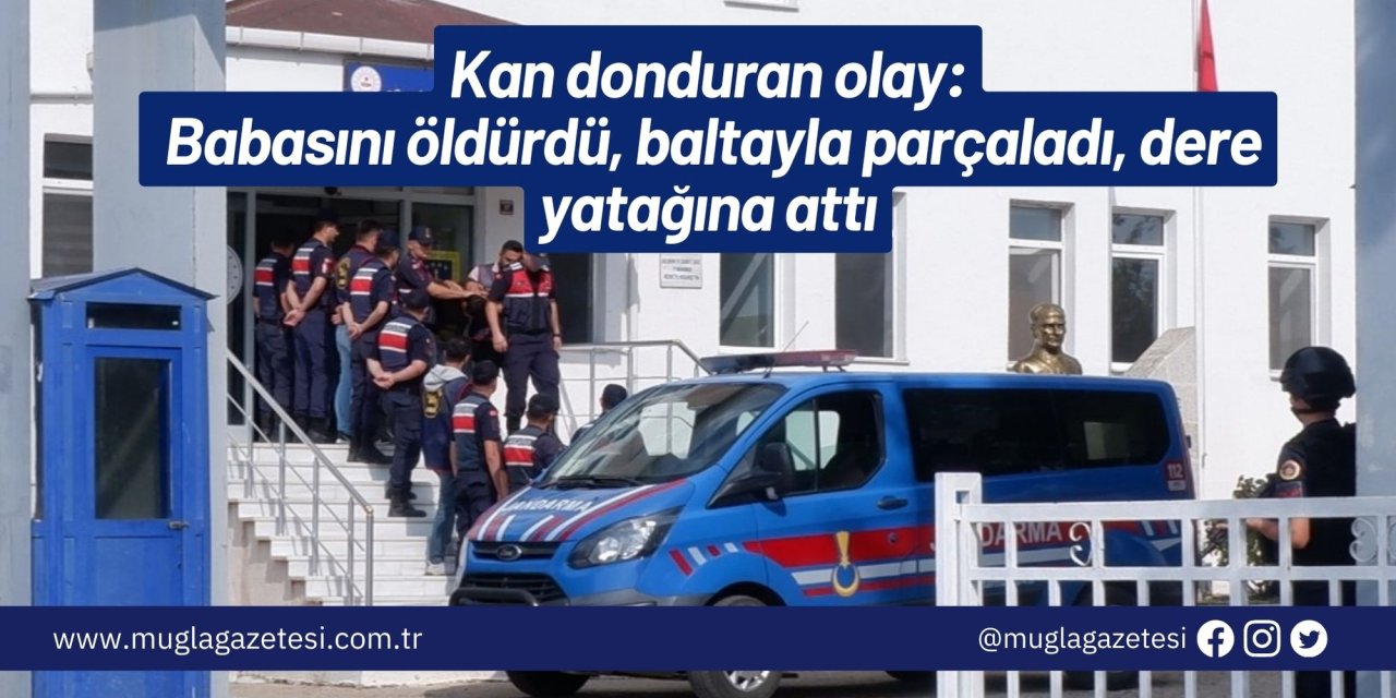 Kan donduran olay: Babasını öldürdü, baltayla parçaladı, dere yatağına attı