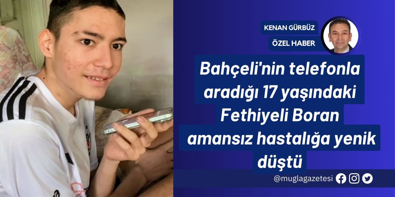 Bahçeli'nin telefonla aradığı 17 yaşındaki Fethiyeli Boran amansız hastalığa yenik düştü