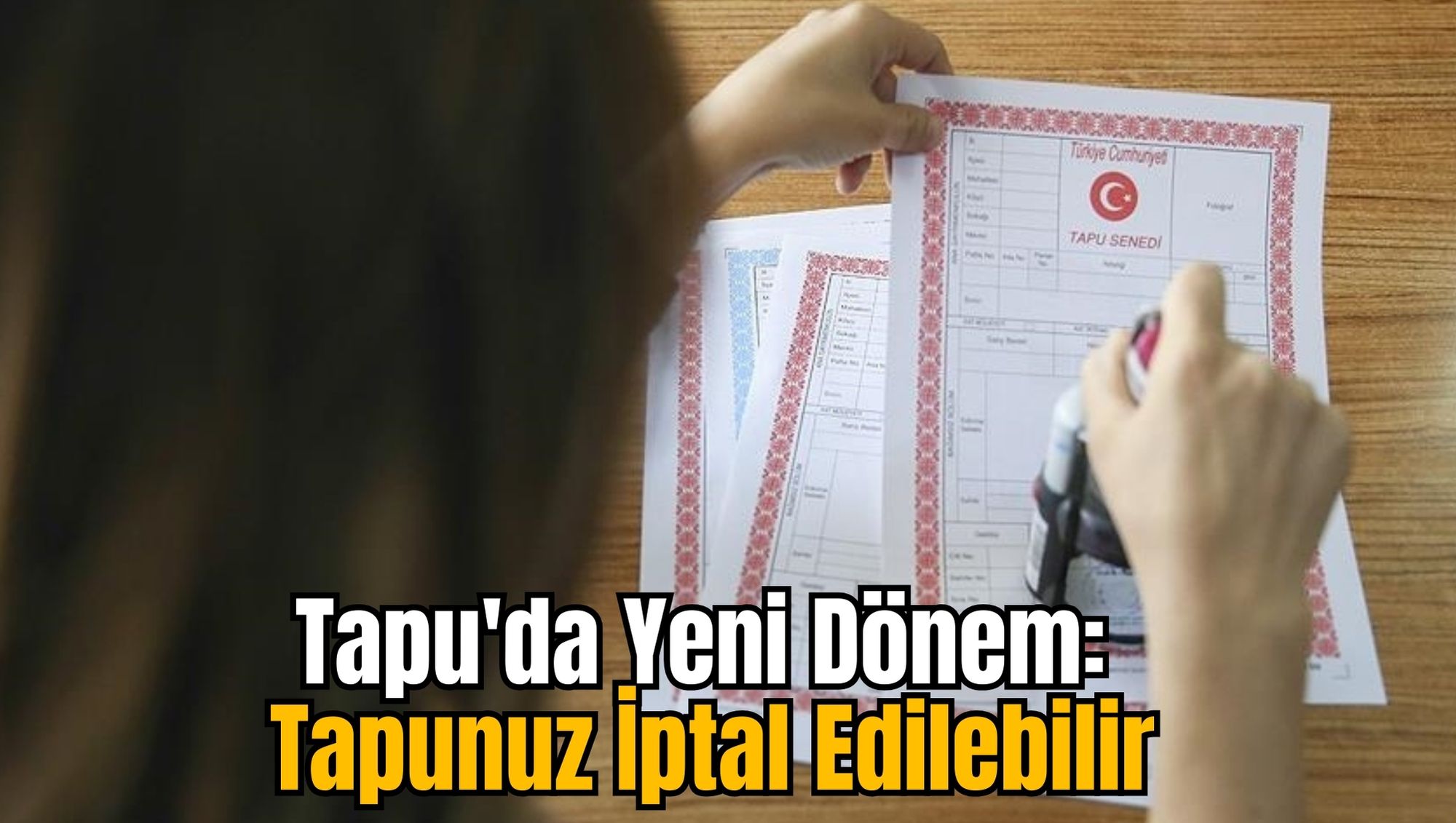 Tapu'da Yeni Dönem : Tapunuz İptal Edilebilir