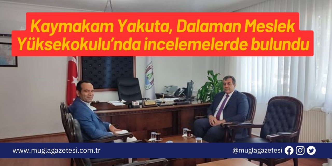 Kaymakam Yakuta, Dalaman Meslek Yüksekokulu’nda incelemelerde bulundu