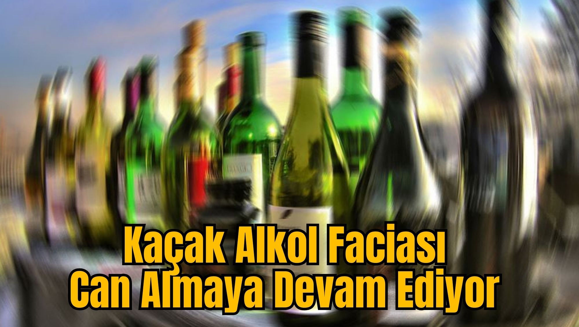 Kaçak Alkol Faciası Can Almaya Devam Ediyor