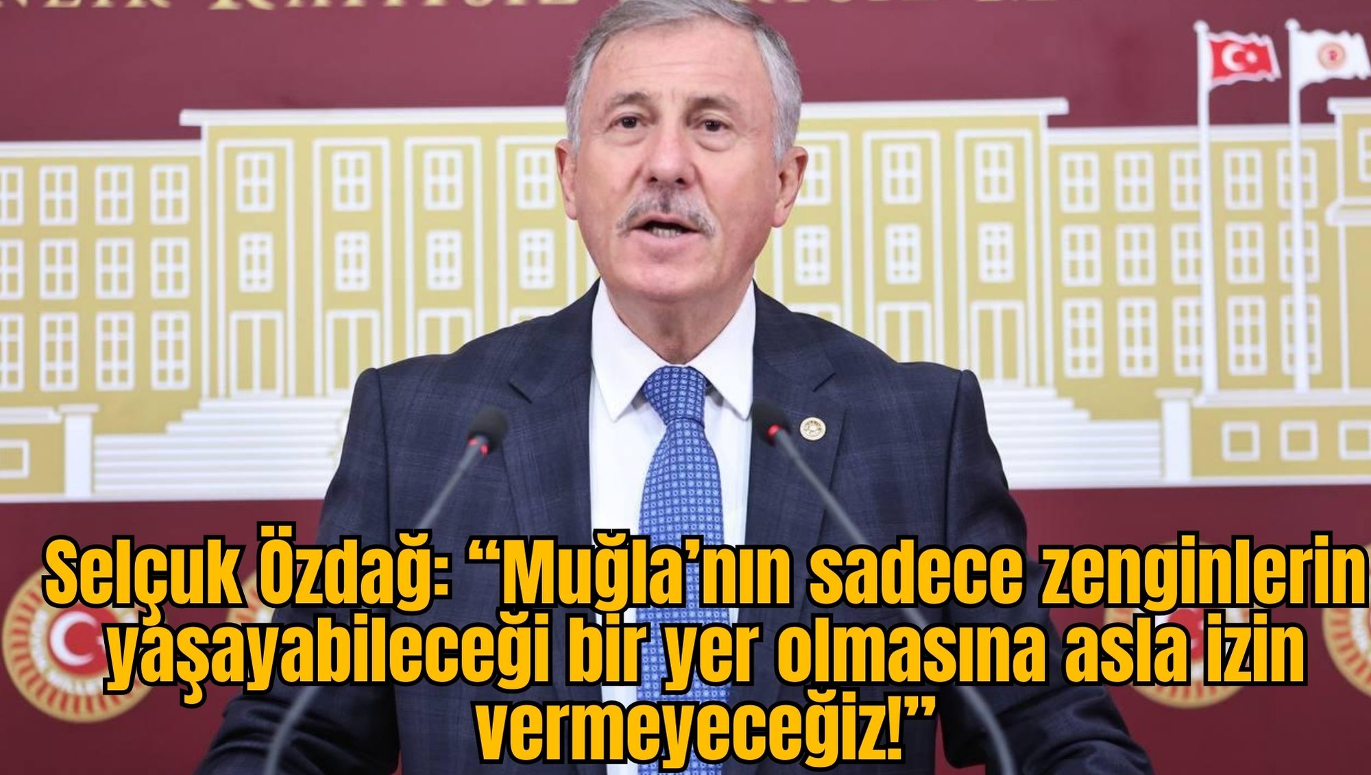 Selçuk Özdağ: “Muğla’nın sadece zenginlerin yaşayabileceği bir yer olmasına asla izin vermeyeceğiz!”
