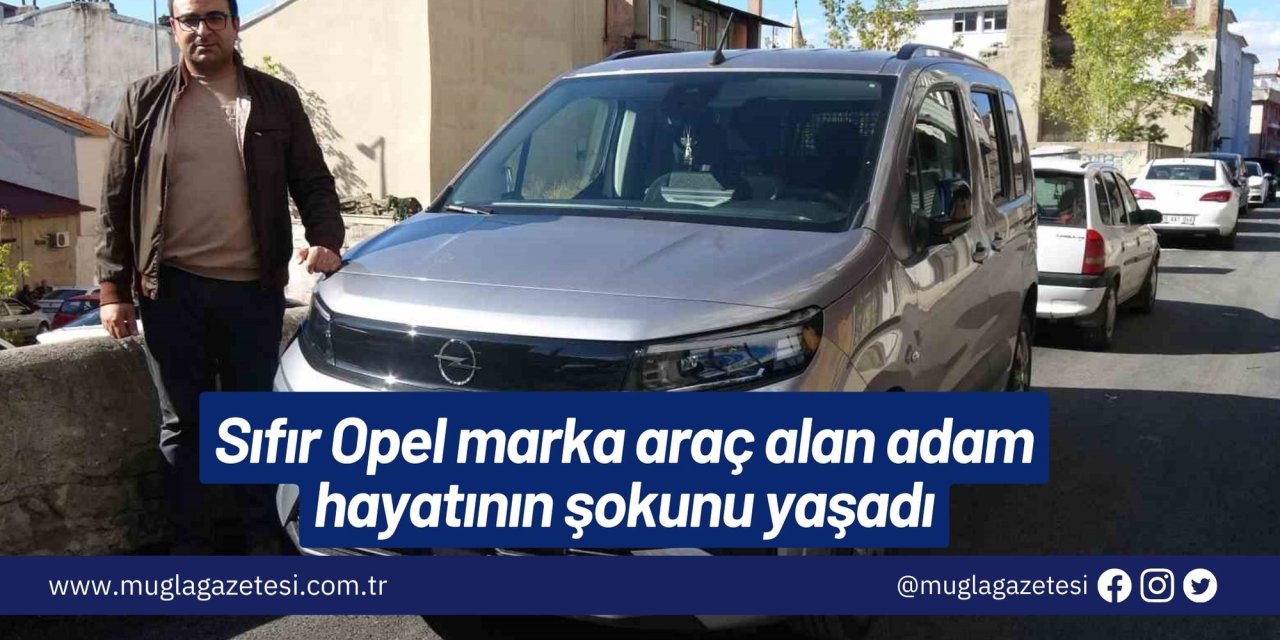 Sıfır Opel marka araç alan adam hayatının şokunu yaşadı