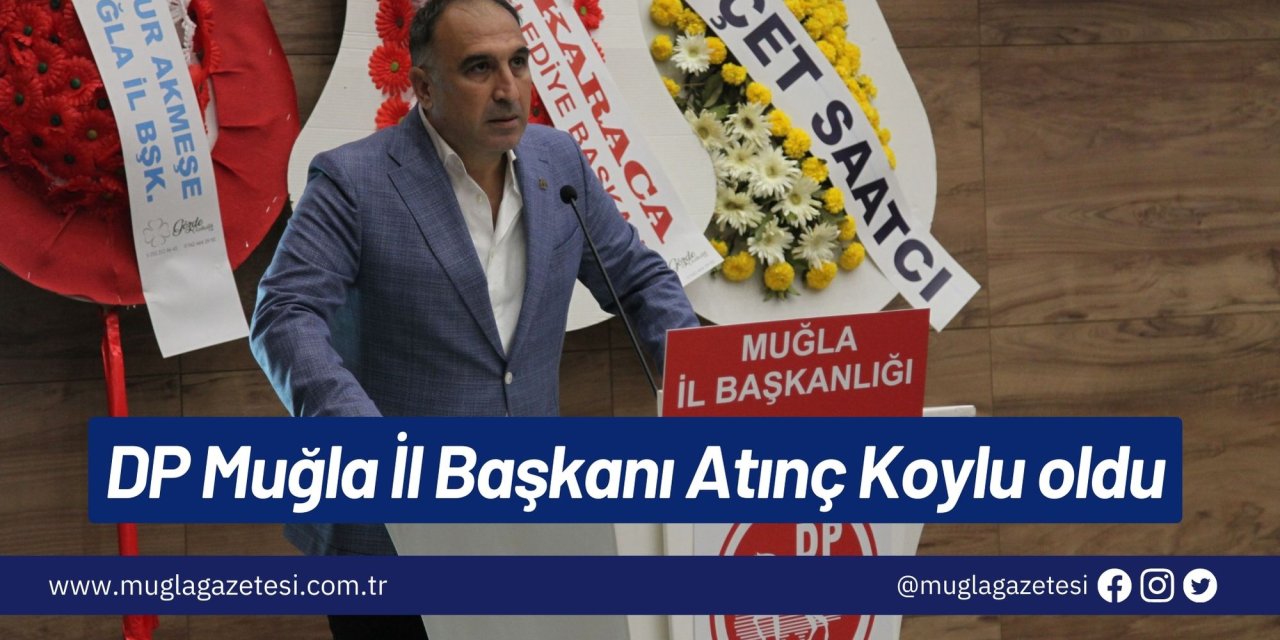 DP Muğla İl Başkanı Atınç Koylu oldu