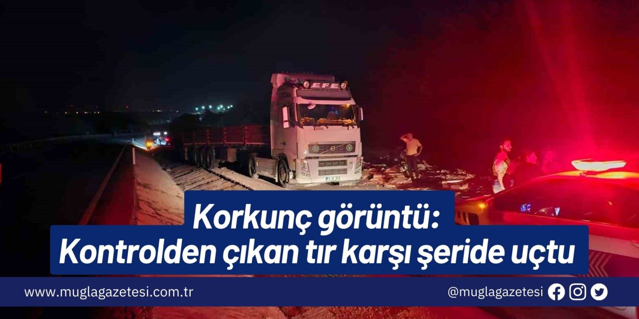 Korkunç görüntü : Kontrolden çıkan tır karşı şeride uçtu