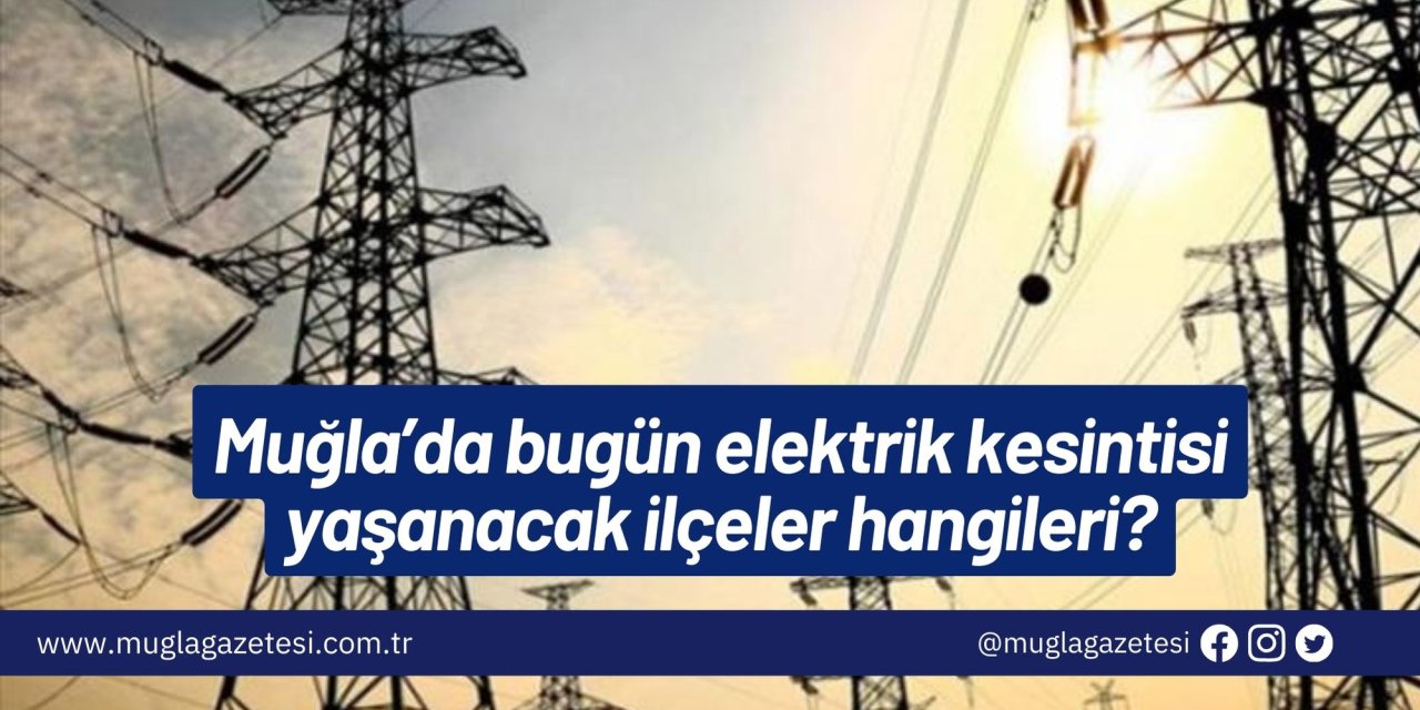 Muğla’da bugün elektrik kesintisi yaşanacak ilçeler hangileri?