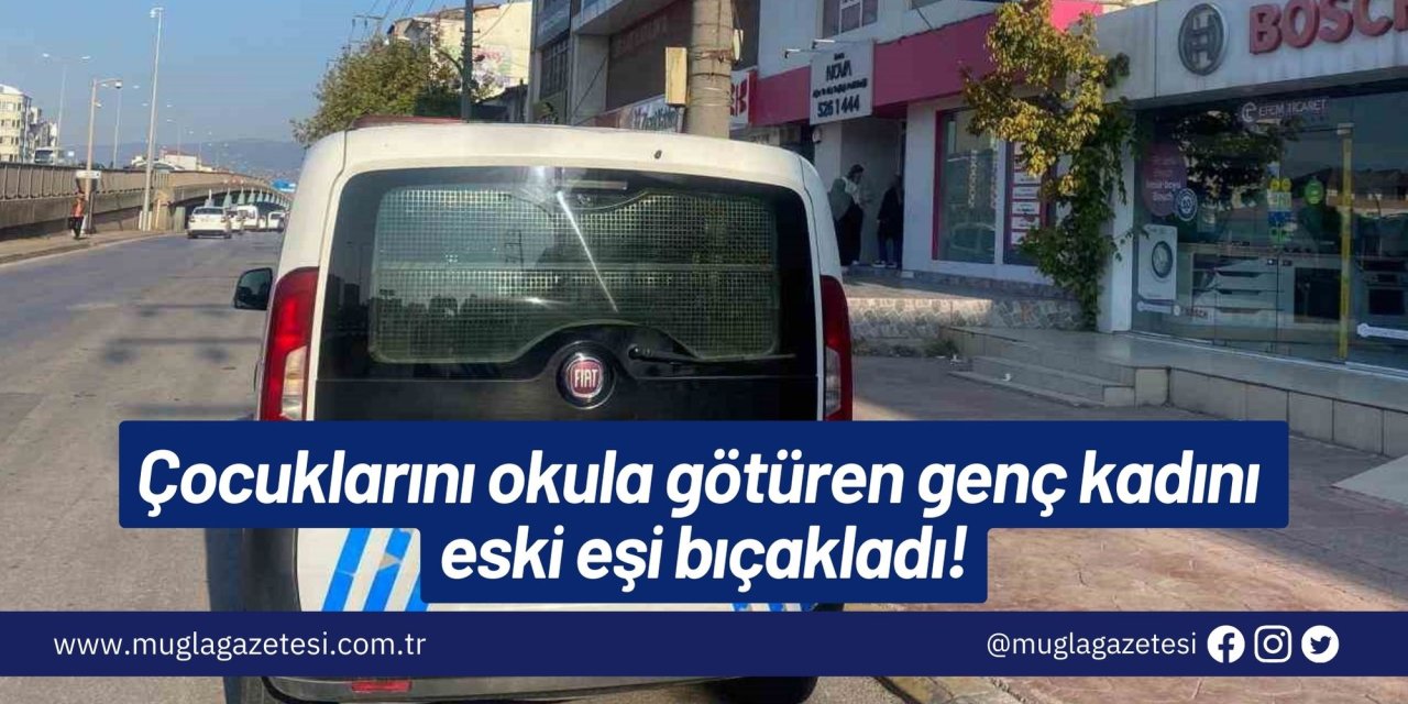 Çocuklarını okula götüren genç kadını eski eşi bıçakladı!