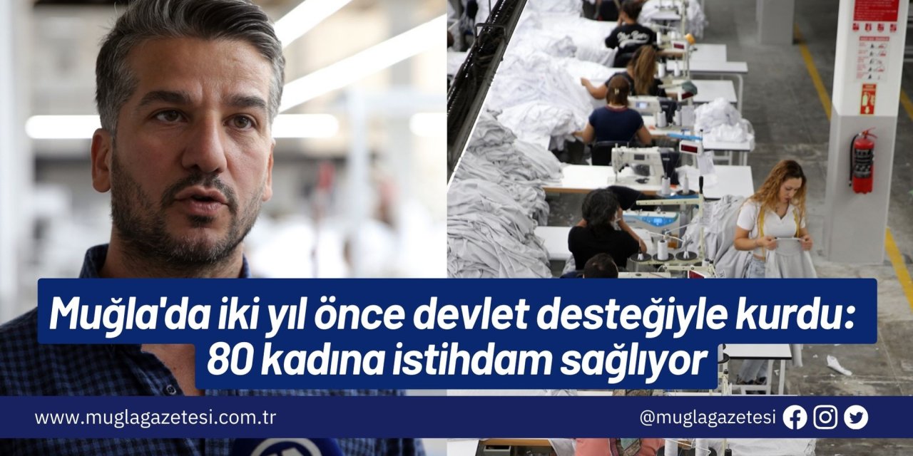 Muğla'da iki yıl önce devlet desteğiyle kurdu: 80 kadına istihdam sağlıyor