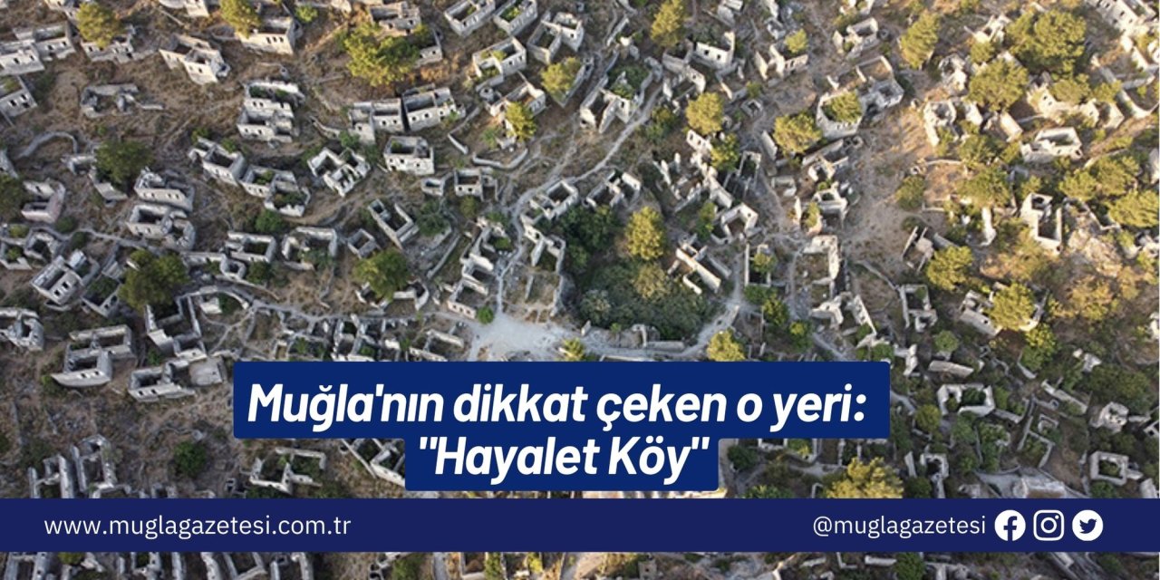 Muğla'nın dikkat çeken o yeri: "Hayalet Köy"