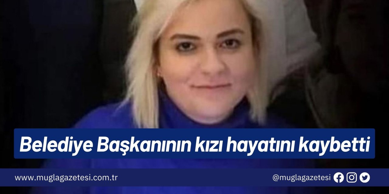 Belediye Başkanının kızı hayatını kaybetti