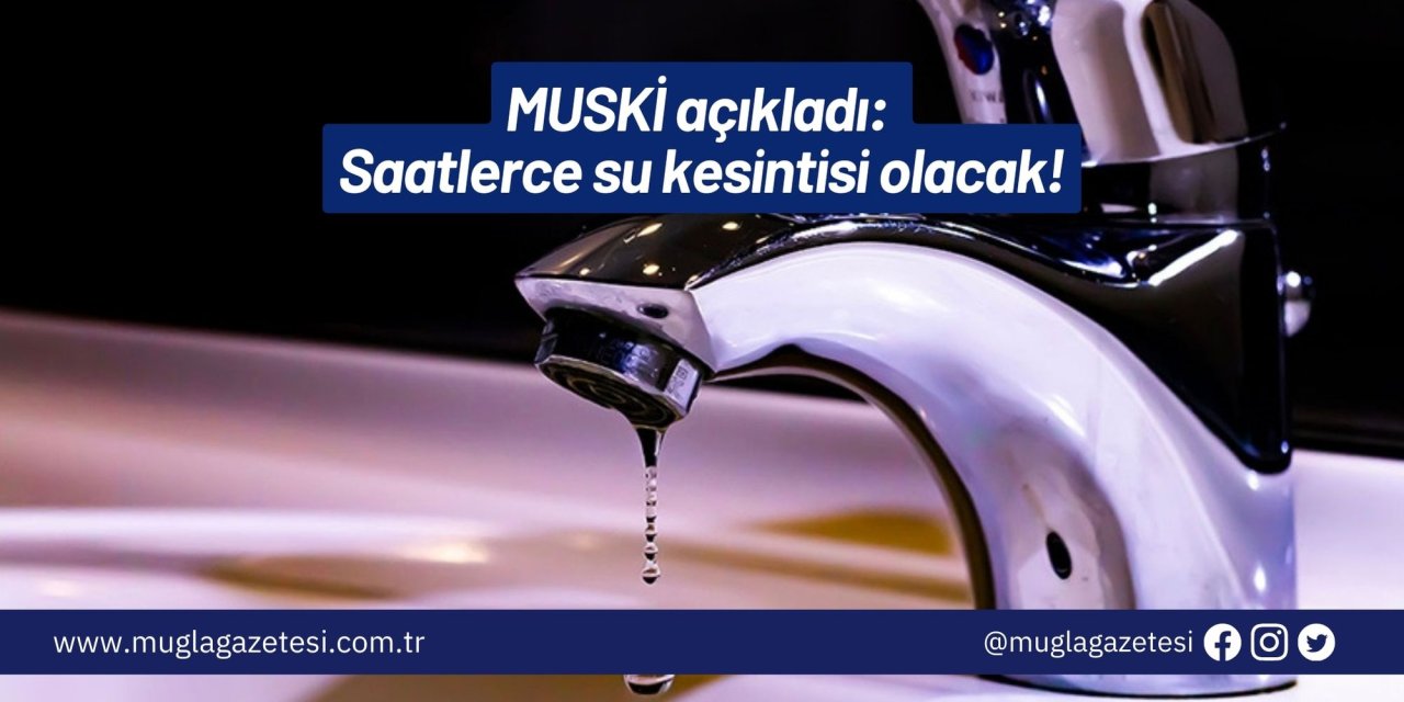 MUSKİ açıkladı: Saatlerce su kesintisi olacak!