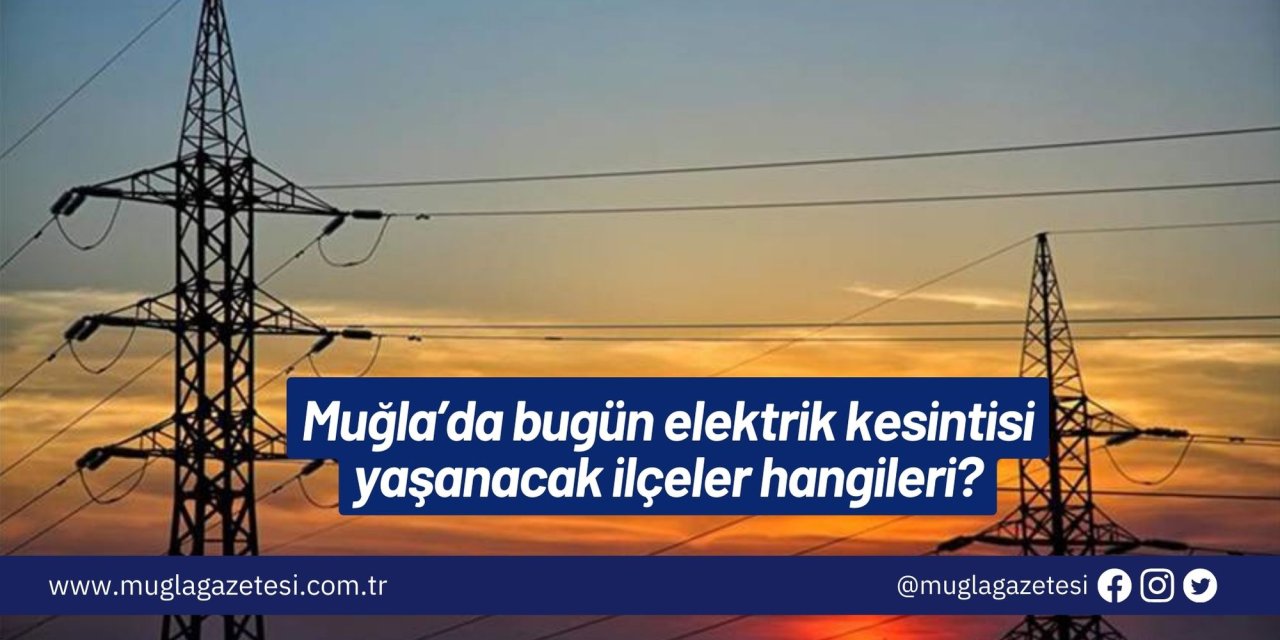 Muğla’da bugün elektrik kesintisi yaşanacak ilçeler hangileri?