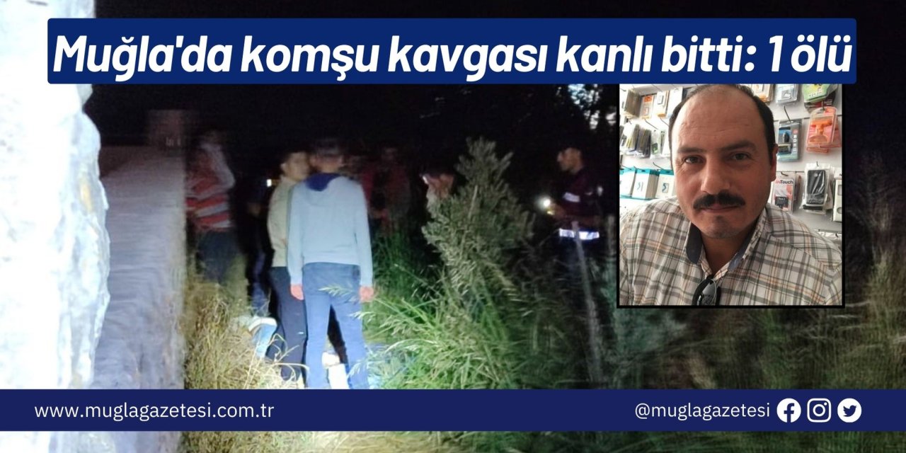 Muğla'da komşu kavgası kanlı bitti: 1 ölü