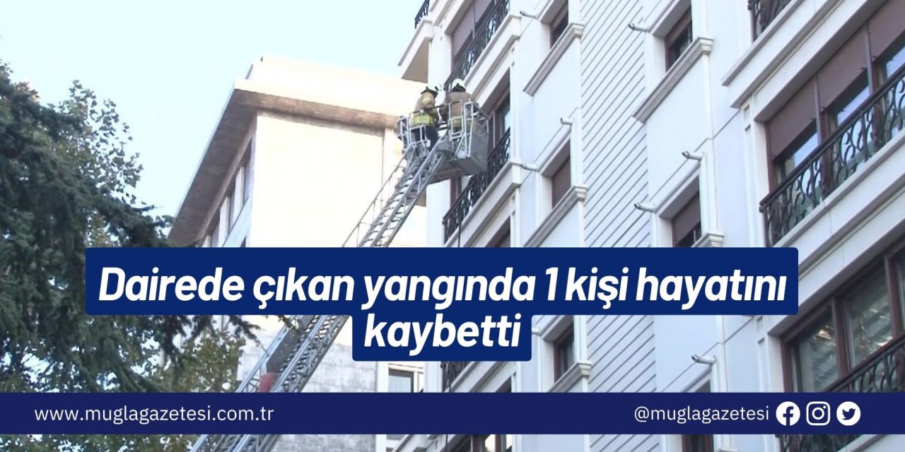 Dairede çıkan yangında 1 kişi hayatını kaybetti