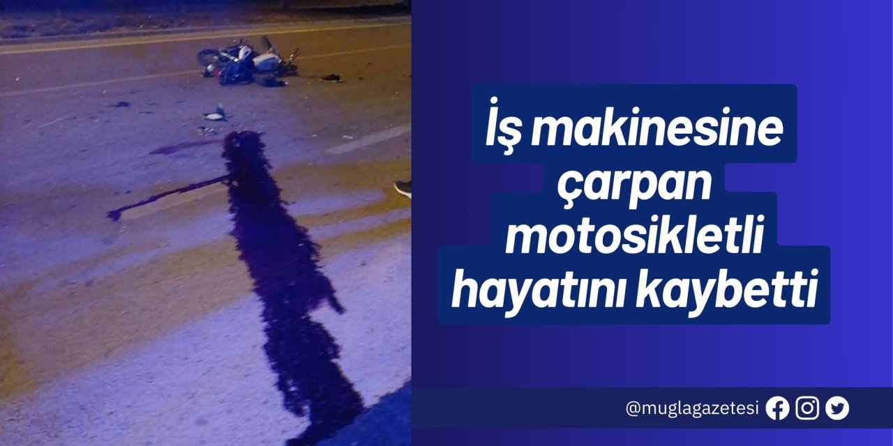 İş makinesine çarpan motosikletli hayatını kaybetti