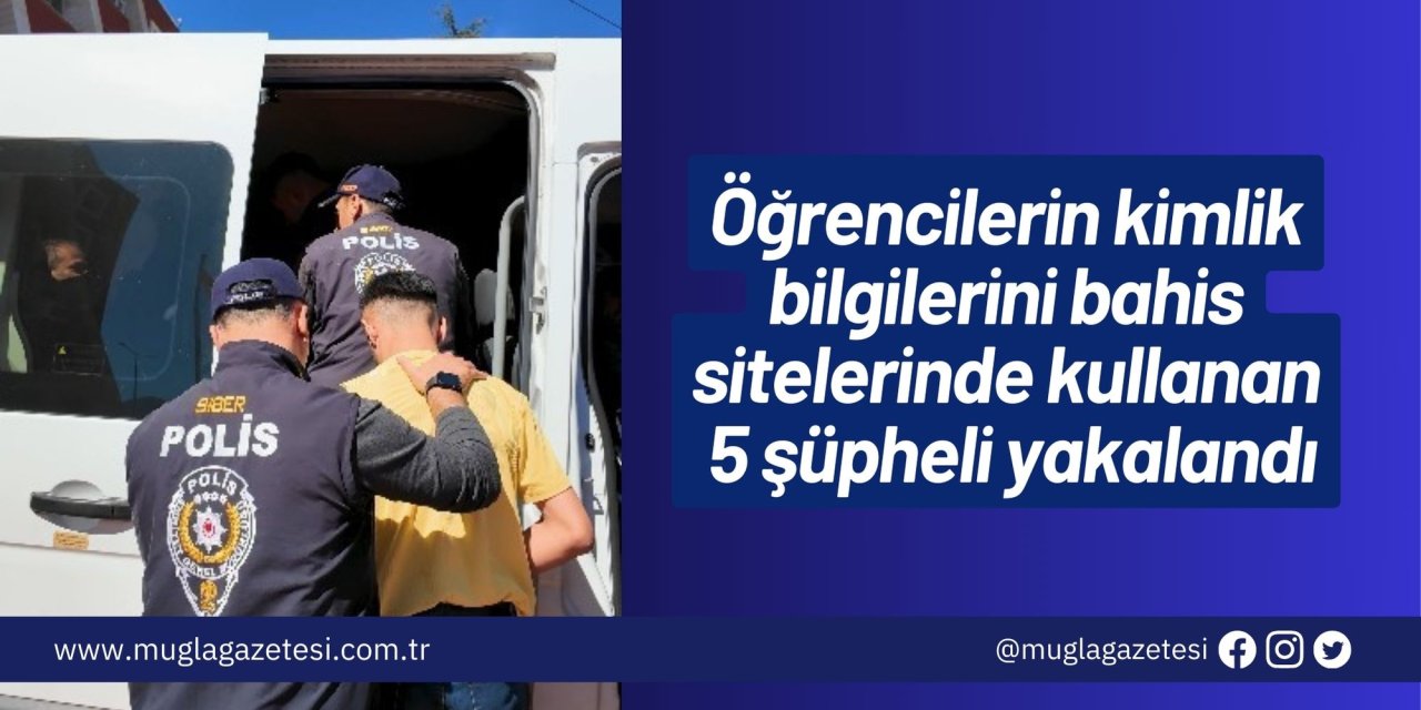 Öğrencilerin kimlik bilgilerini bahis sitelerinde kullanan 5 şüpheli yakalandı