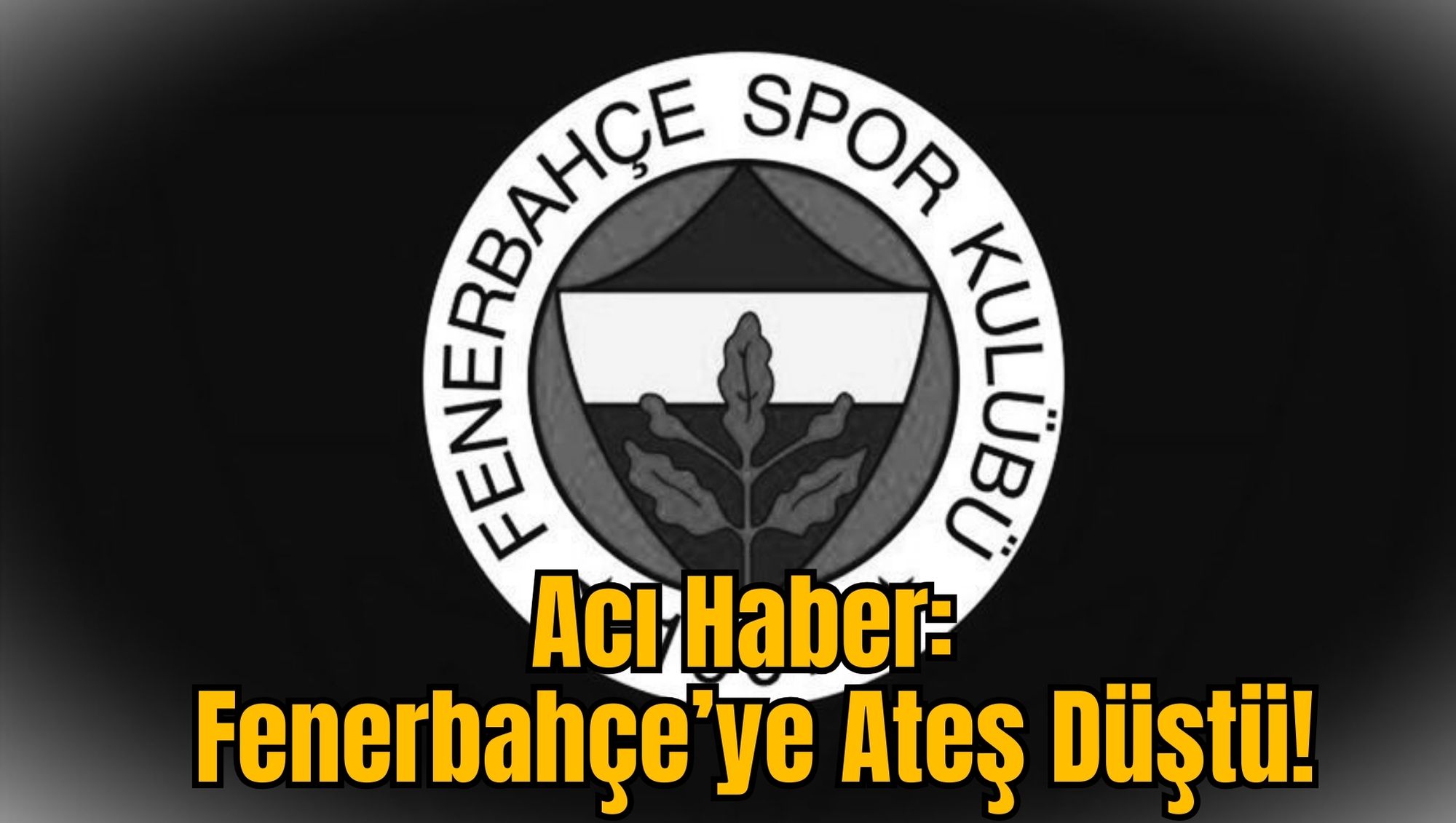 Acı Haber: Fenerbahçe’ye Ateş Düştü!