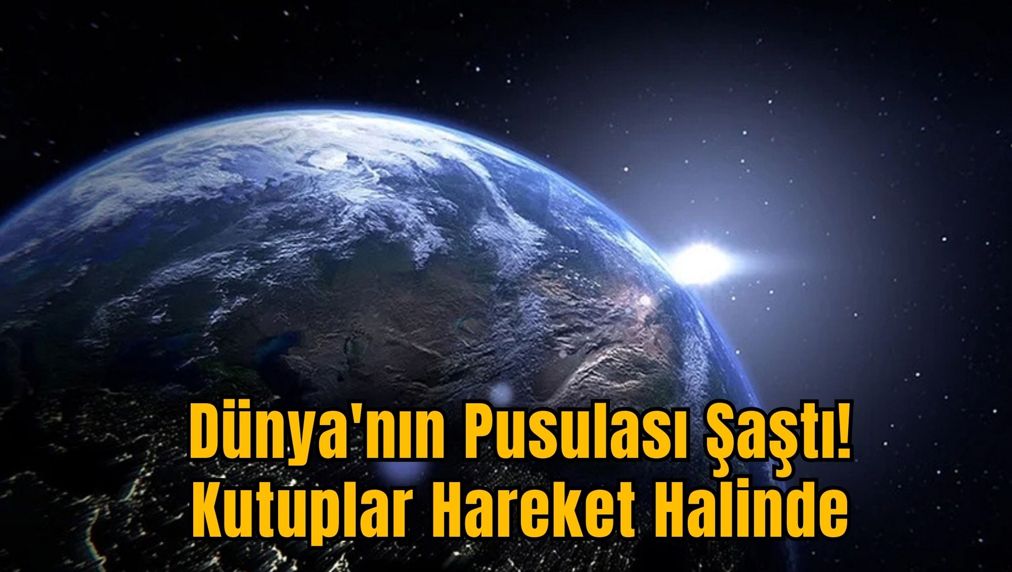 Dünya'nın Pusulası Şaştı! Kutuplar Hareket Halinde
