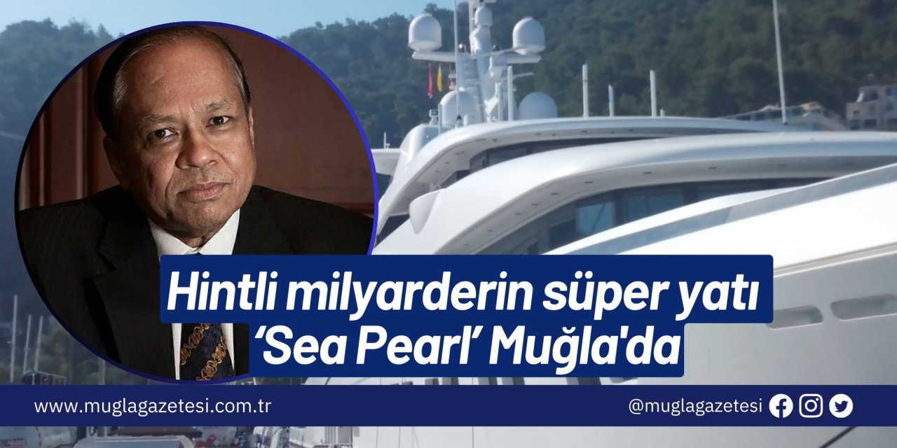 Hintli milyarderin süper yatı ‘Sea Pearl’ Muğla'da