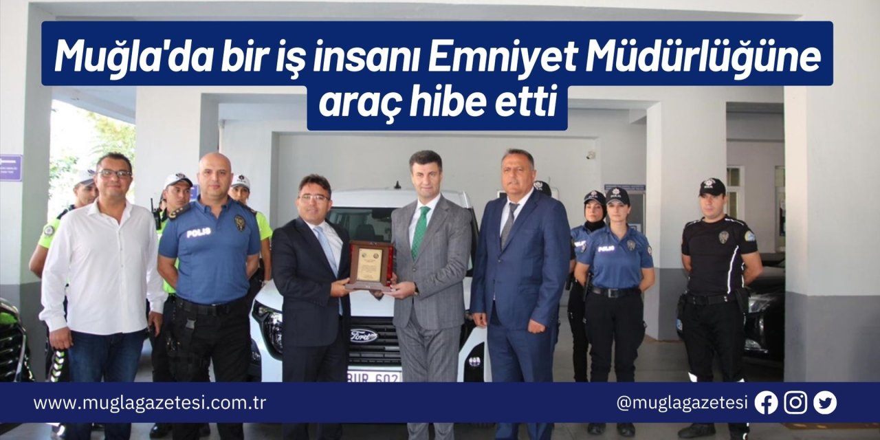 Muğla'da bir iş insanı Emniyet Müdürlüğüne araç hibe etti