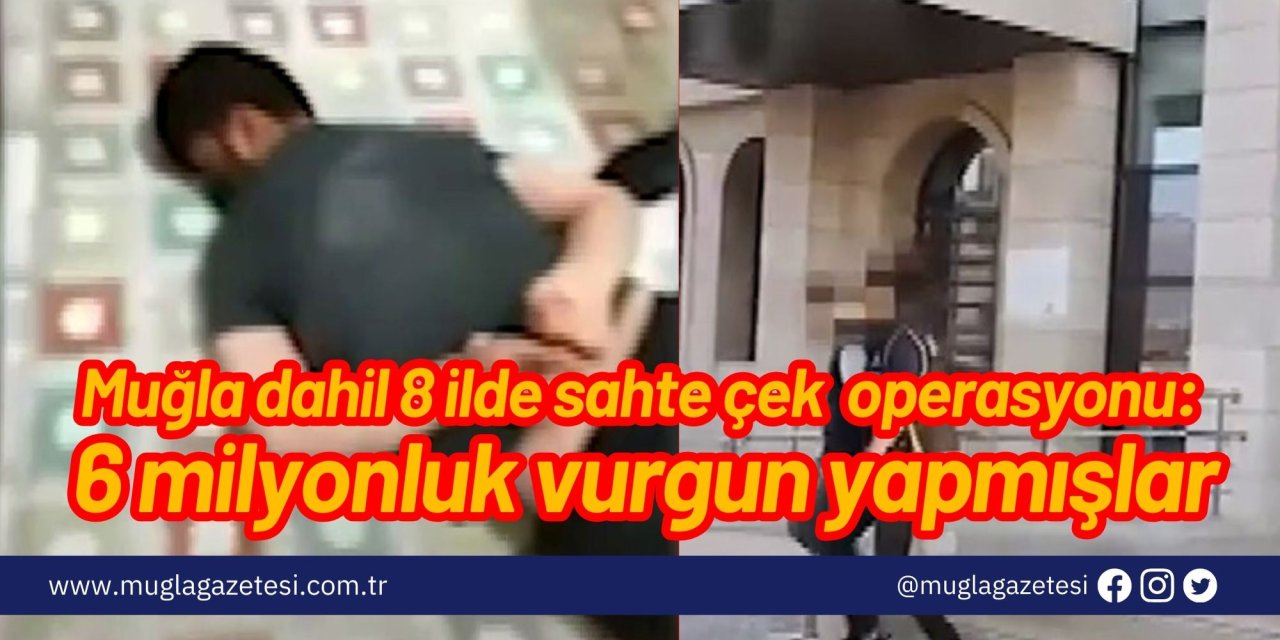 Muğla dahil 8 ilde sahte çek ve senet operasyonu: 6 milyonluk vurgun yapmışlar