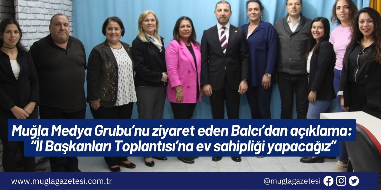 Muğla Medya Grubu’nu ziyaret eden Balcı’dan açıklama: “İl Başkanları Toplantısı’na ev sahipliği yapacağız”