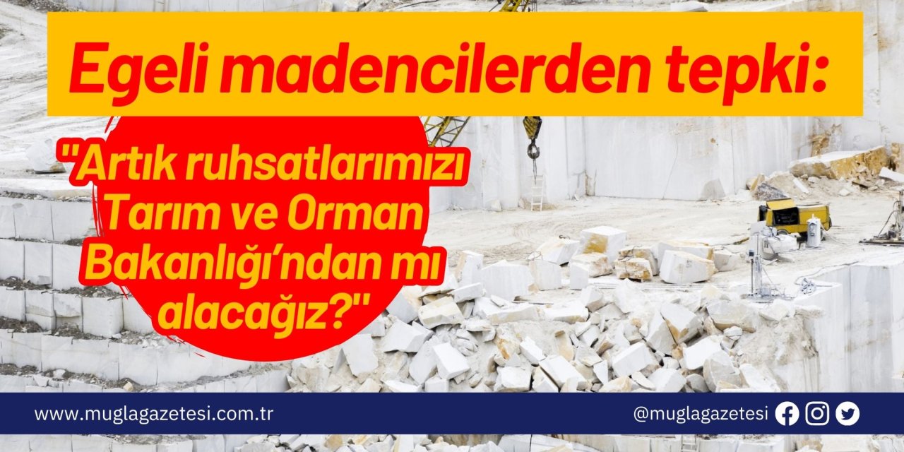 Egeli madencilerden tepki: "Artık ruhsatlarımızı Tarım ve Orman Bakanlığı’ndan mı alacağız?"